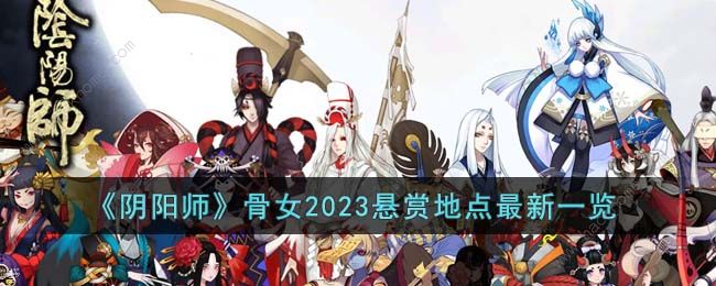 阴阳师骨女在哪章最多出现2023 骨女2023悬赏地点大全​