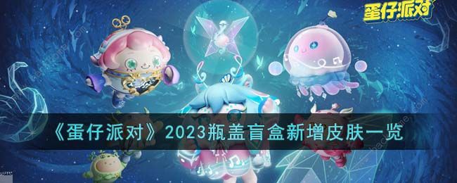 蛋仔派对2023瓶盖盲盒新增皮肤是什么 2023瓶盖盲盒新增皮肤一览