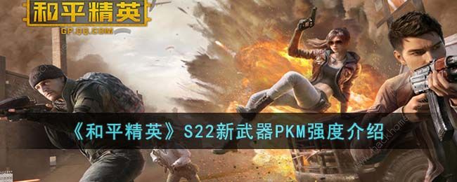 和平精英S22新武器PKM强度怎么样 S22新武器PKM属性强度详解​