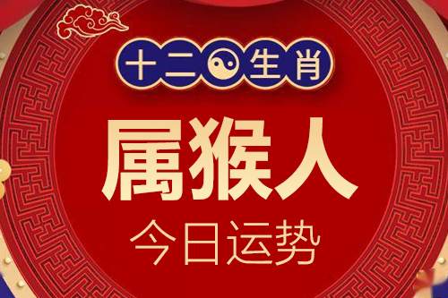 生肖属猴人今日运势详解_属猴的人2024年6月5日小运播报