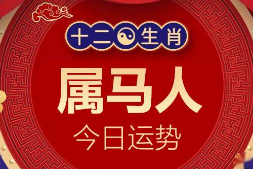 生肖属马人今日运势详解_属马的人2024年6月5日小运播报