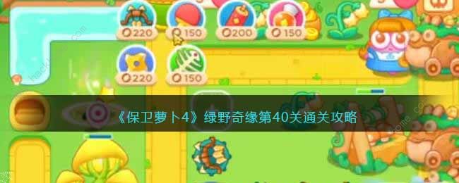 保卫萝卜4绿野奇缘第40关攻略 绿野奇缘第四十关速通图文教程图片1