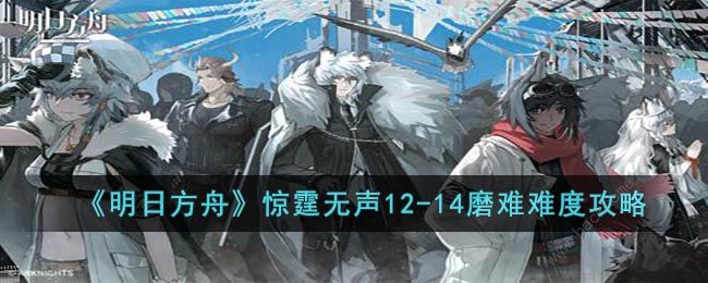 明日方舟12-14磨难怎么打 12-14磨难挂机阵容打法攻略​