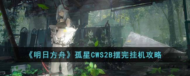 明日方舟孤星CWS2B怎么打 孤星CWS2B懒人挂机打法攻略图片1