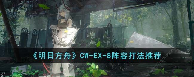 明日方舟CW-EX-8怎么打 CW-EX-8速通打法攻略