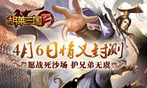 《胡莱三国2》4月6日情义封测 愿战死沙场护兄弟无虞