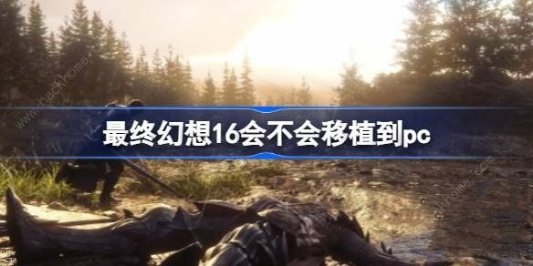 最终幻想16会不会移植到pc ff16是ps5独占吗​