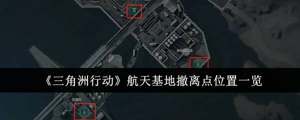 三角洲行动航天基地怎么撤离   航天基地撤离点位置总汇​