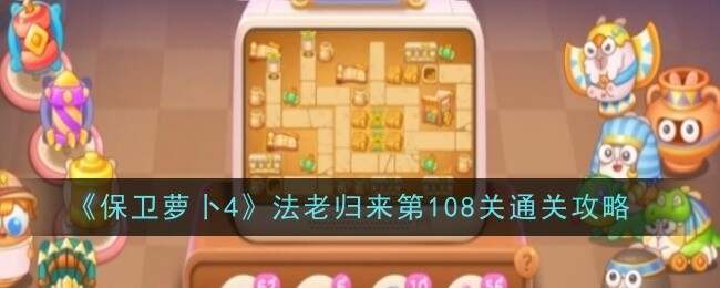 保卫萝卜4法老归来108关怎么过   第108关通关攻略图片1