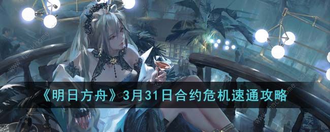 明日方舟3月31日合约危机怎么过 3月31日合约危机阵容速通攻略图片1